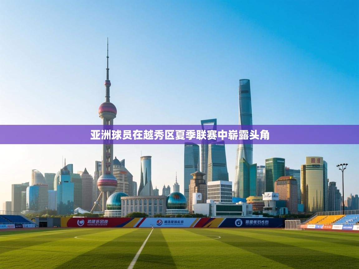 亚洲球员在越秀区夏季联赛中崭露头角 亚洲球员在越秀区夏季联赛中崭露头角