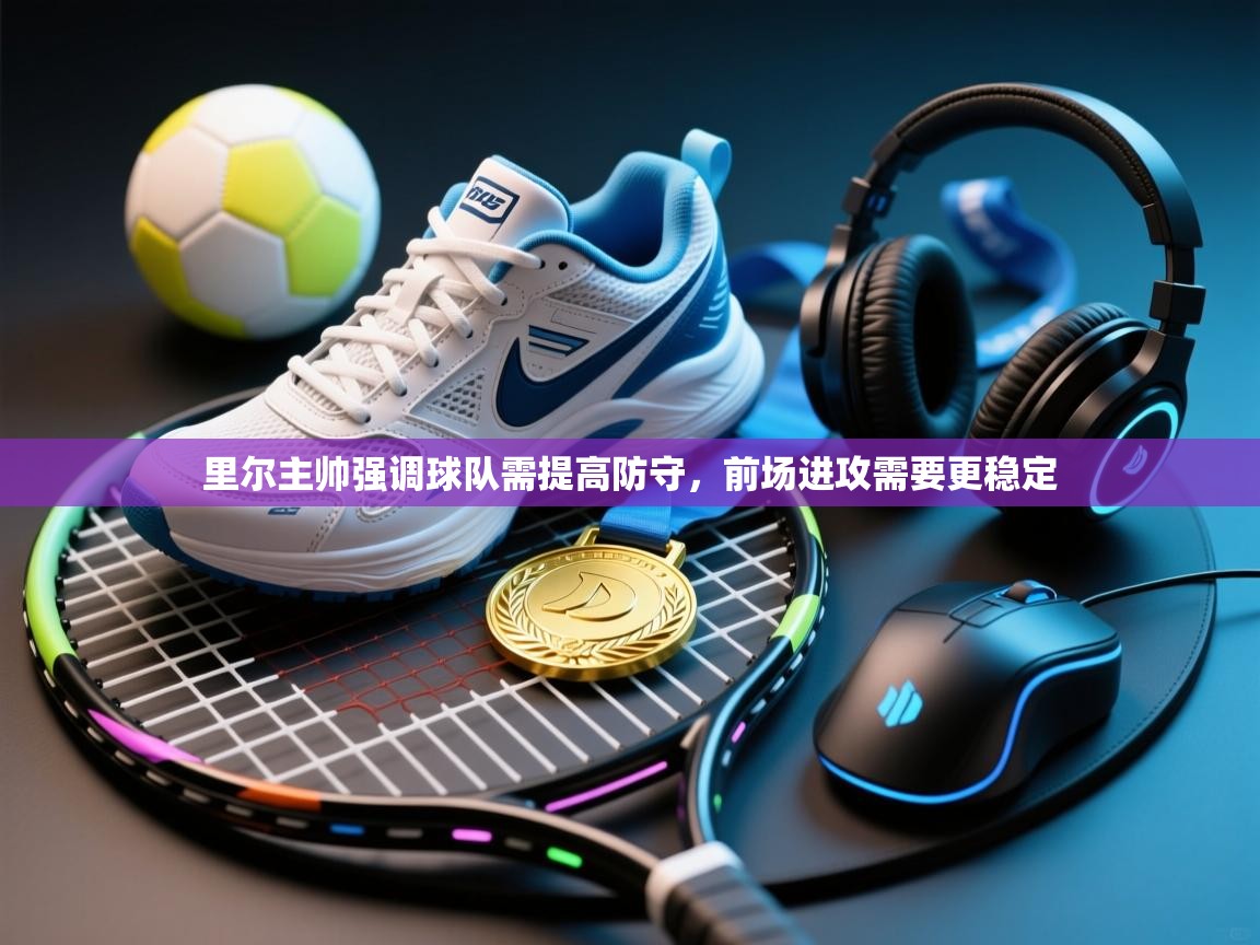 里尔主帅强调球队需提高防守,前场进攻需要更稳定 第1张