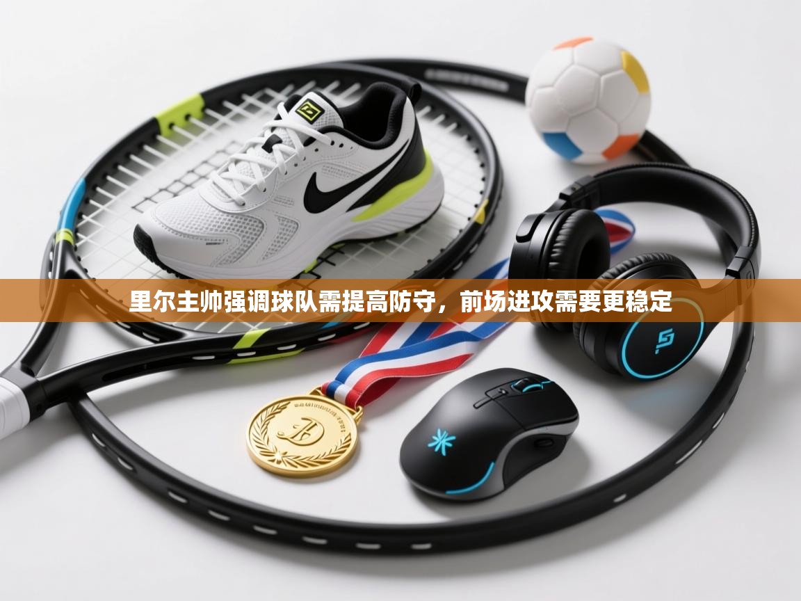 里尔主帅强调球队需提高防守,前场进攻需要更稳定 第2张
