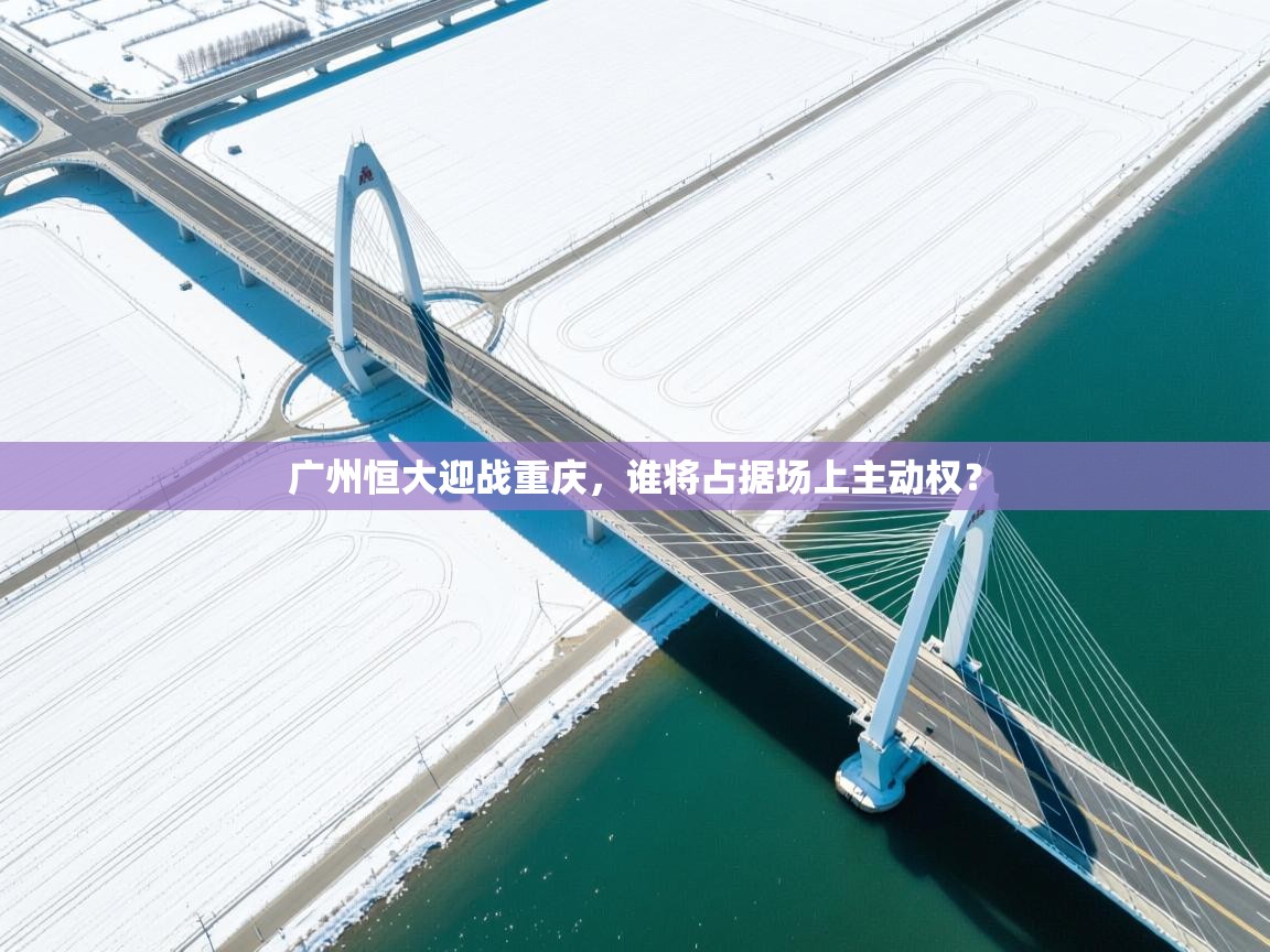 广州恒大迎战重庆，谁将占据场上主动权？  第1张