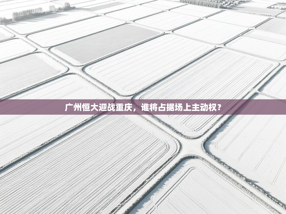 广州恒大迎战重庆，谁将占据场上主动权？  第2张