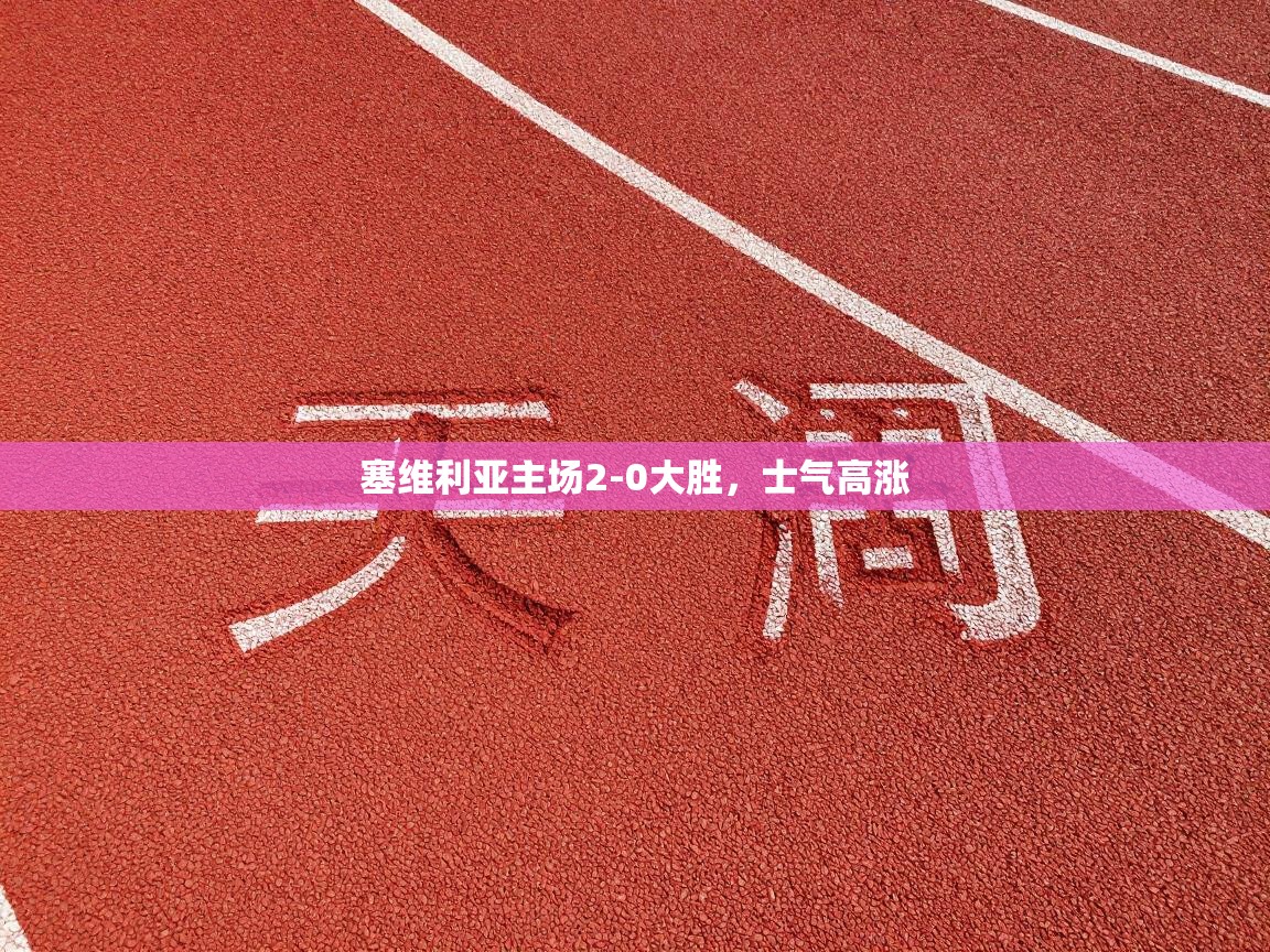 塞维利亚主场2-0大胜，士气高涨  第2张