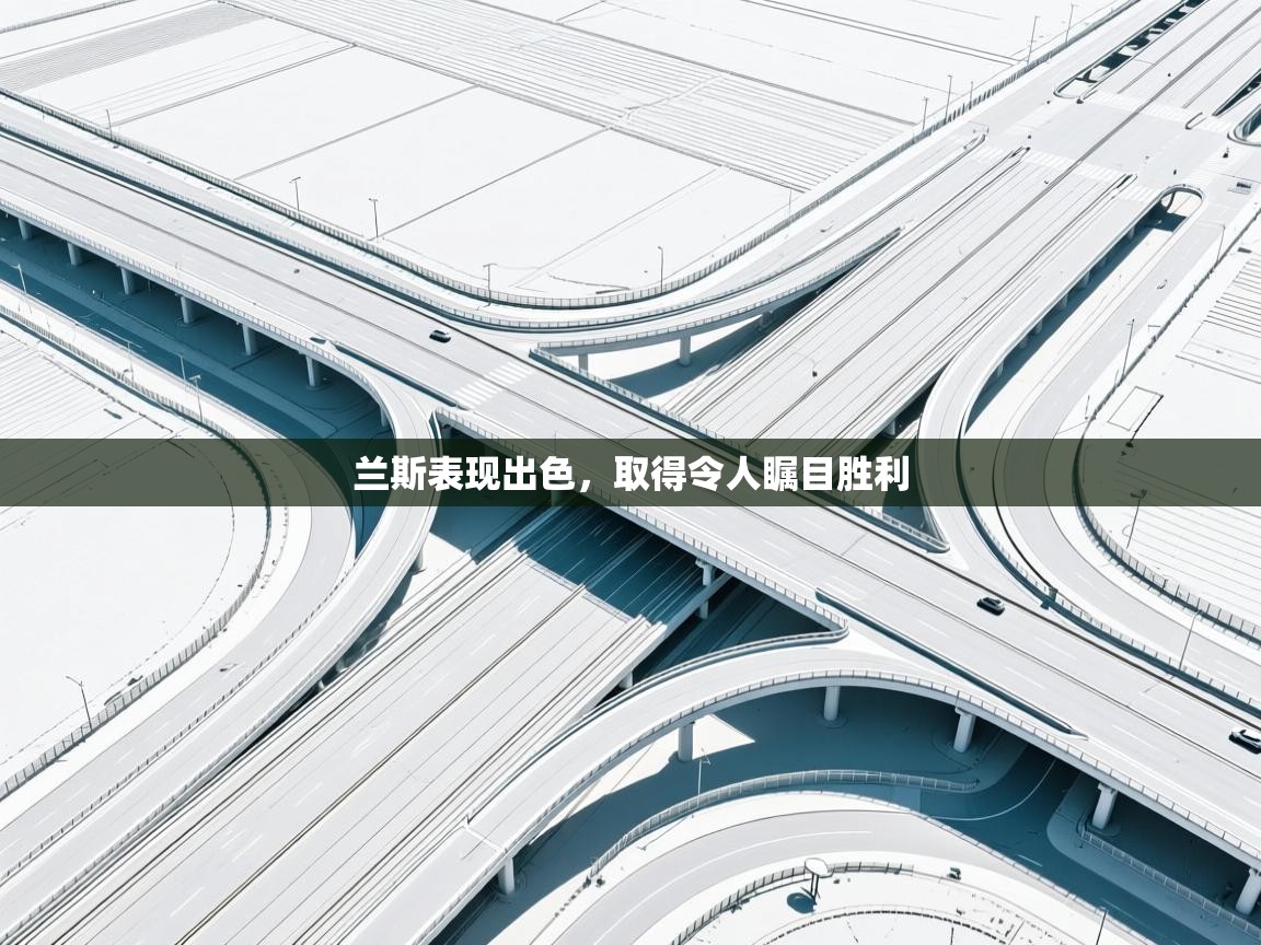 兰斯表现出色，取得令人瞩目胜利