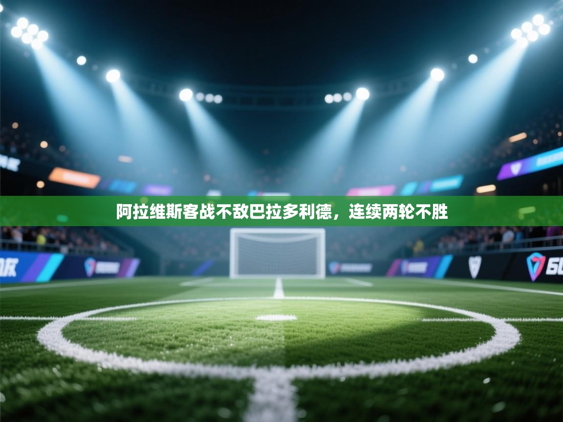 阿拉维斯客战不敌巴拉多利德，连续两轮不胜