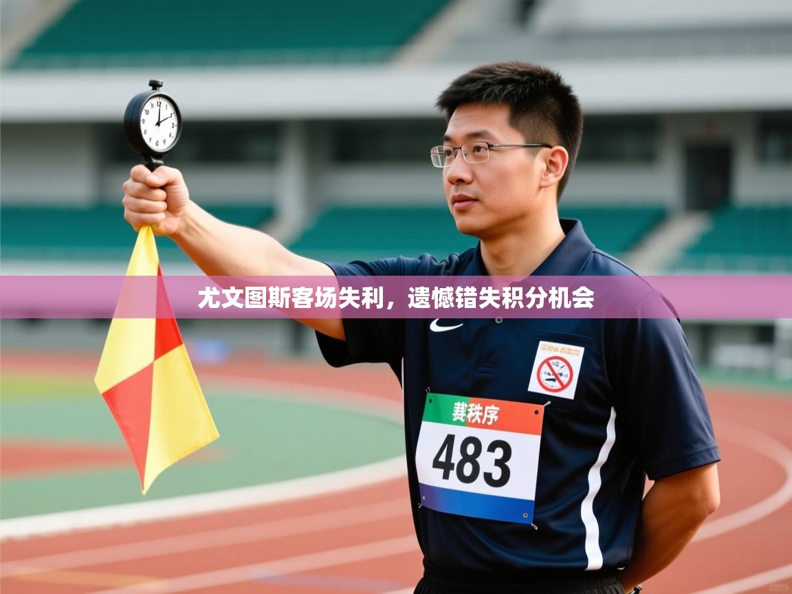 尤文图斯客场失利，遗憾错失积分机会
