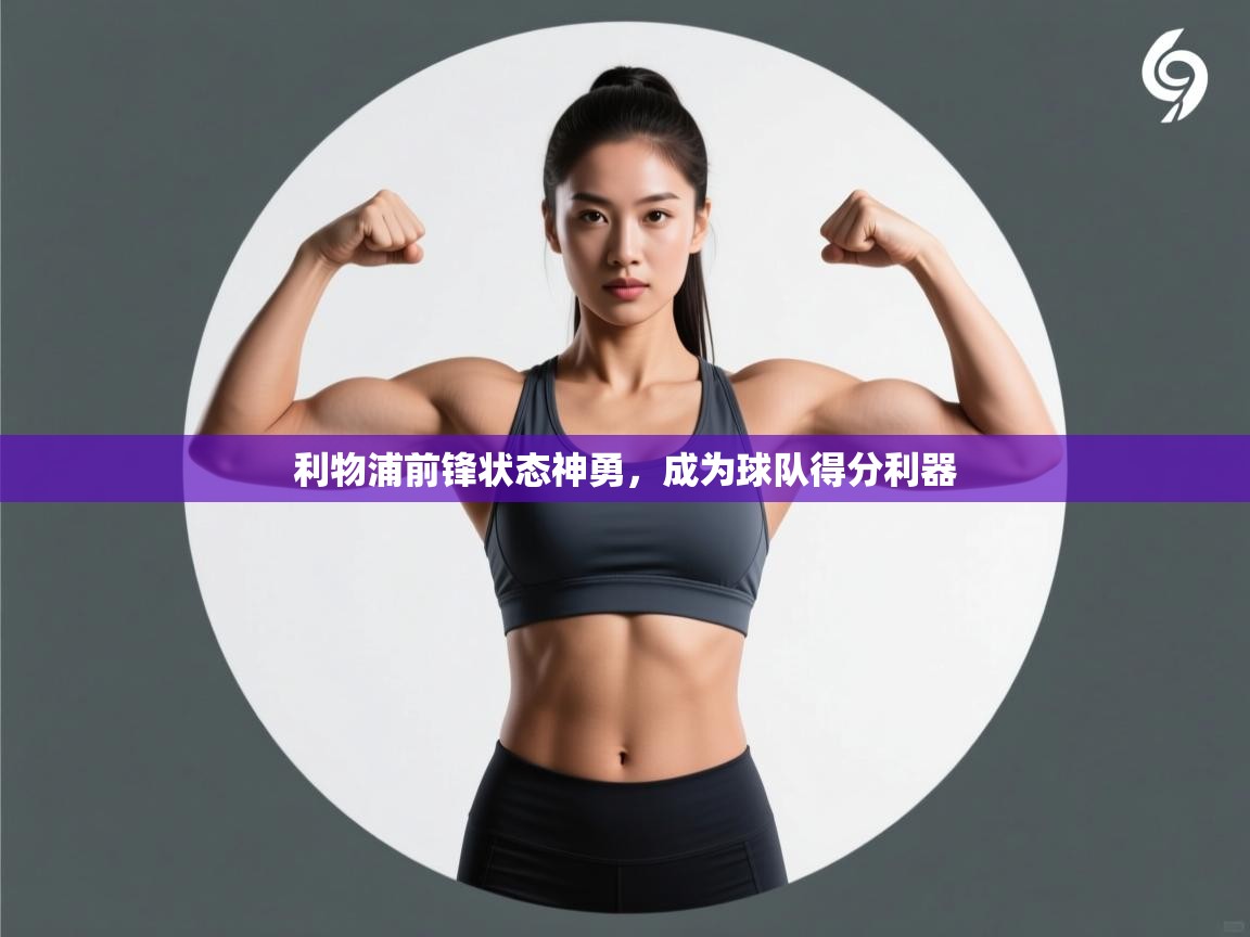 利物浦前锋状态神勇,成为球队得分利器 利物浦前锋状态神勇,成为球队得分利器