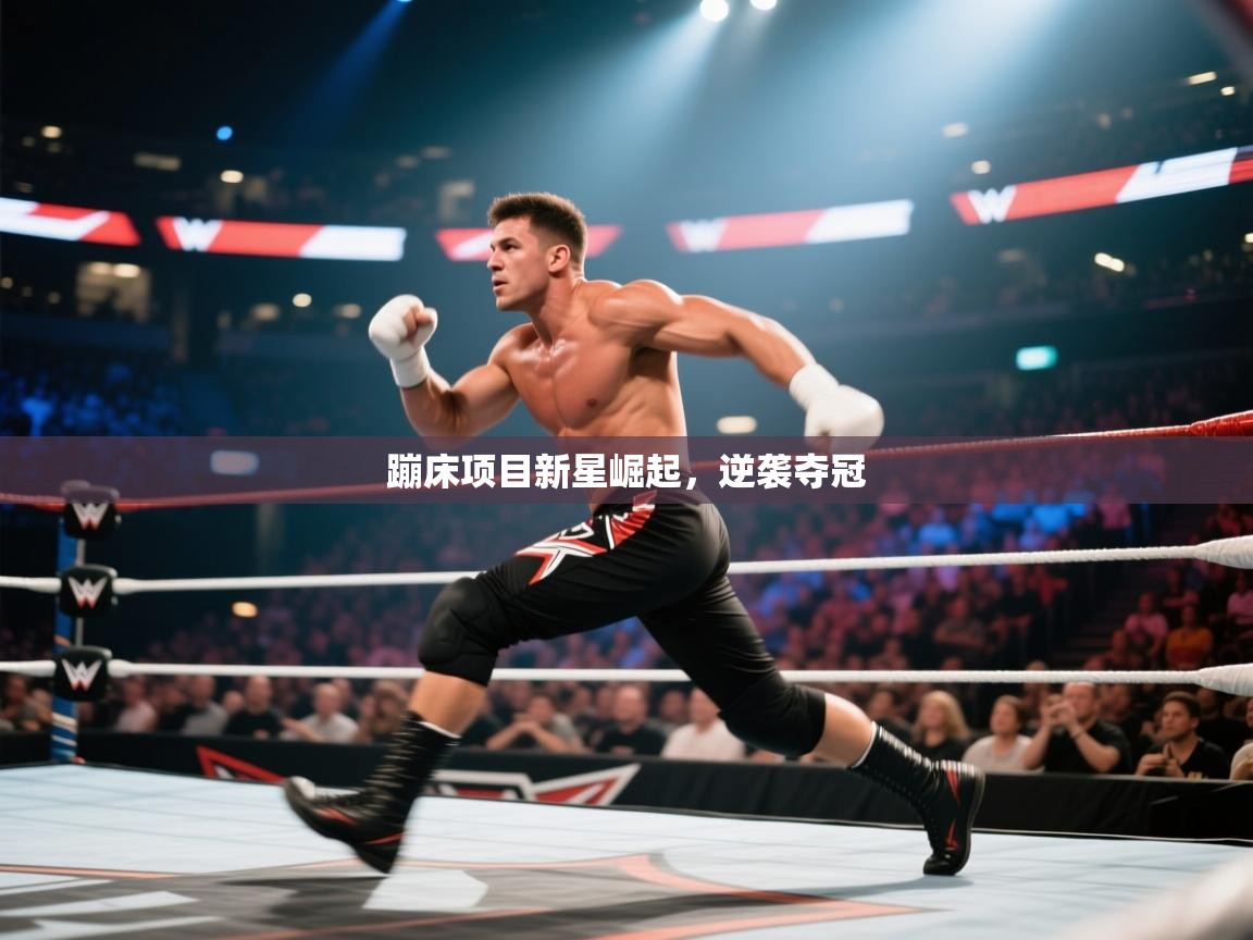 蹦床项目新星崛起,逆袭夺冠 蹦床项目新星崛起,逆袭夺冠