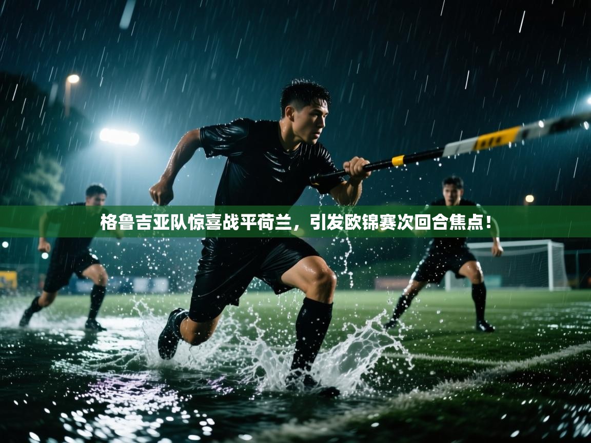 格鲁吉亚队惊喜战平荷兰,引发欧锦赛次回合焦点! 格鲁吉亚队惊喜战平荷兰,引发欧锦赛次回合焦点!