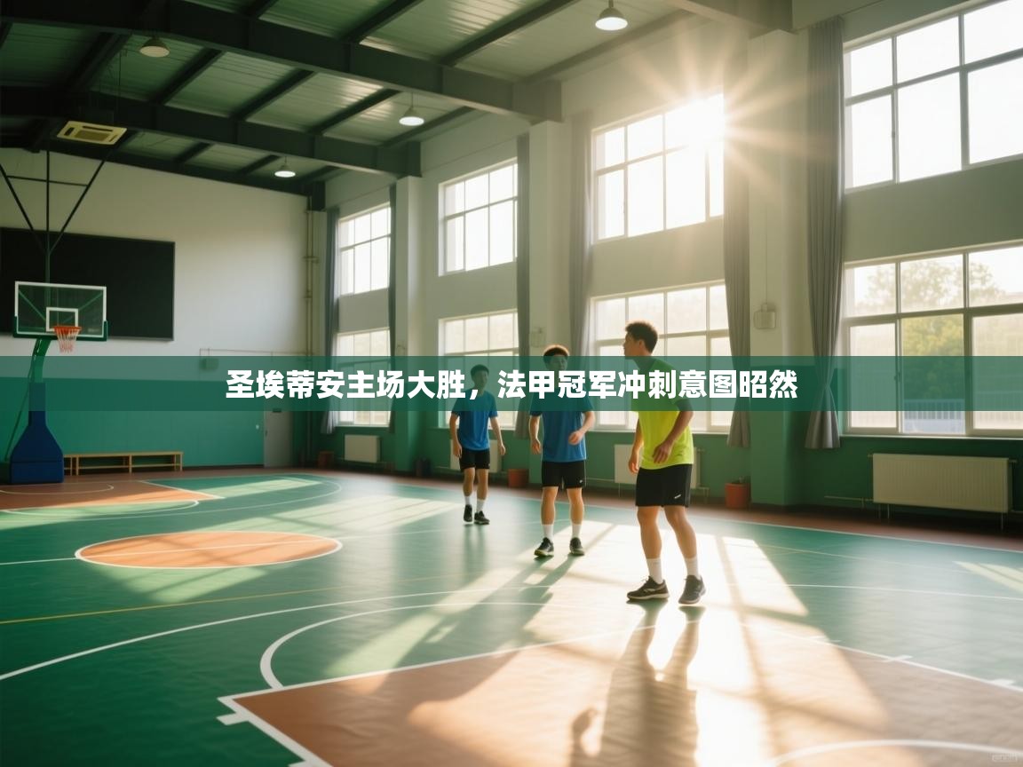 圣埃蒂安主场大胜,法甲冠军冲刺意图昭然 圣埃蒂安主场大胜,法甲冠军冲刺意图昭然