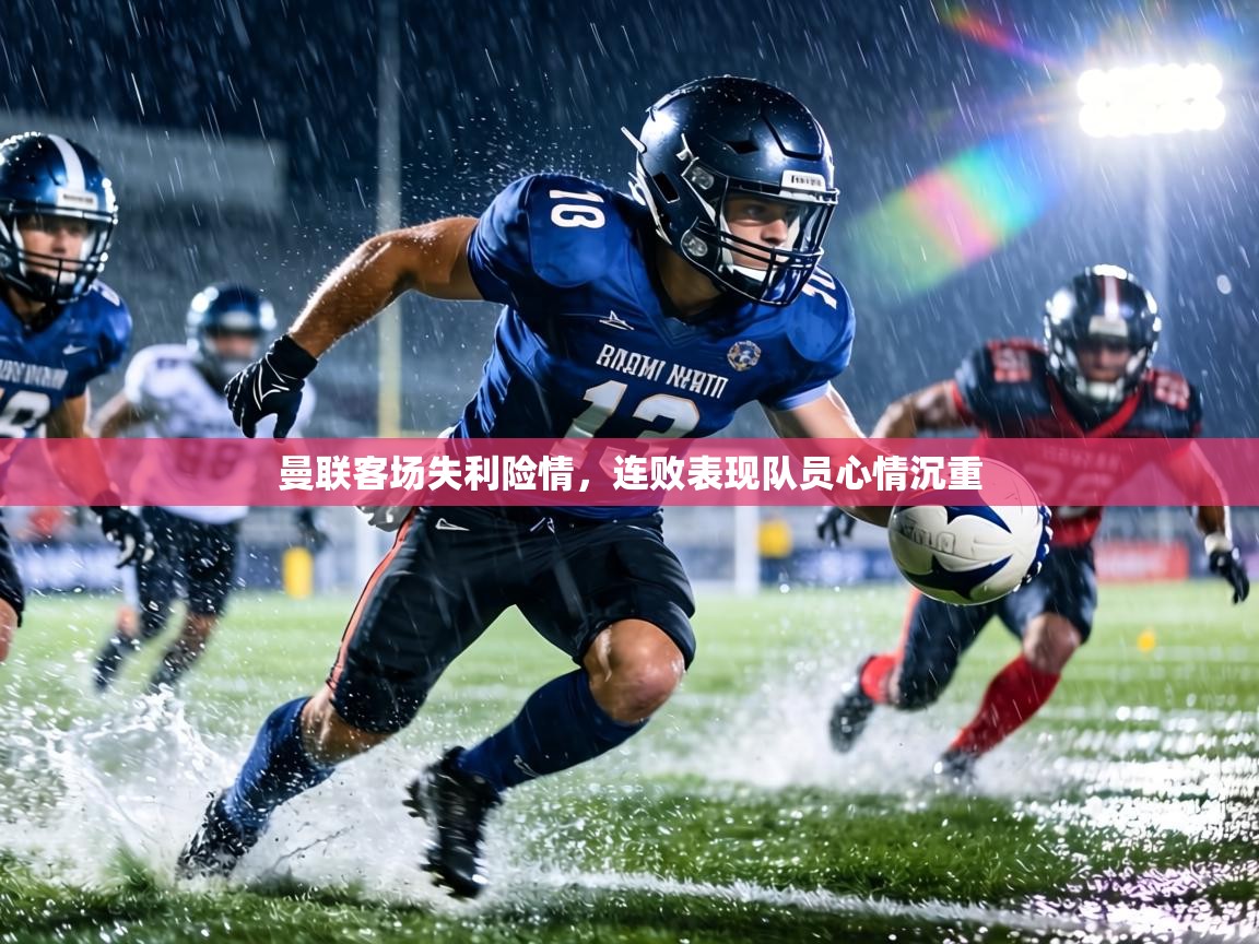 曼联客场失利险情，连败表现队员心情沉重