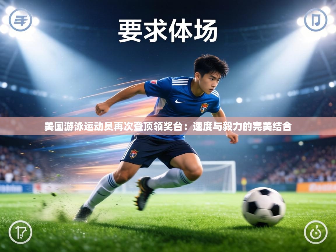 美国游泳运动员再次登顶领奖台：速度与毅力的完美结合