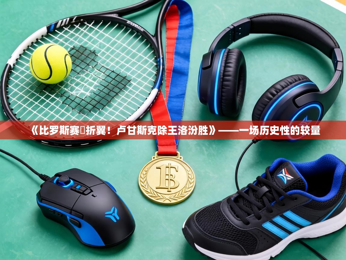 《比罗斯赛鵝折翼！卢甘斯克除王洛汾胜》——一场历史性的较量