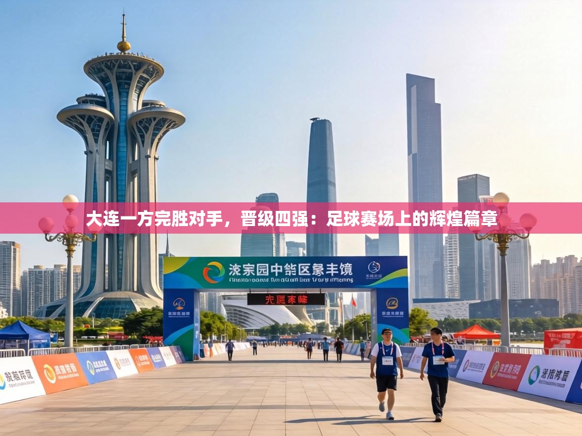 大连一方完胜对手，晋级四强：足球赛场上的辉煌篇章  第1张
