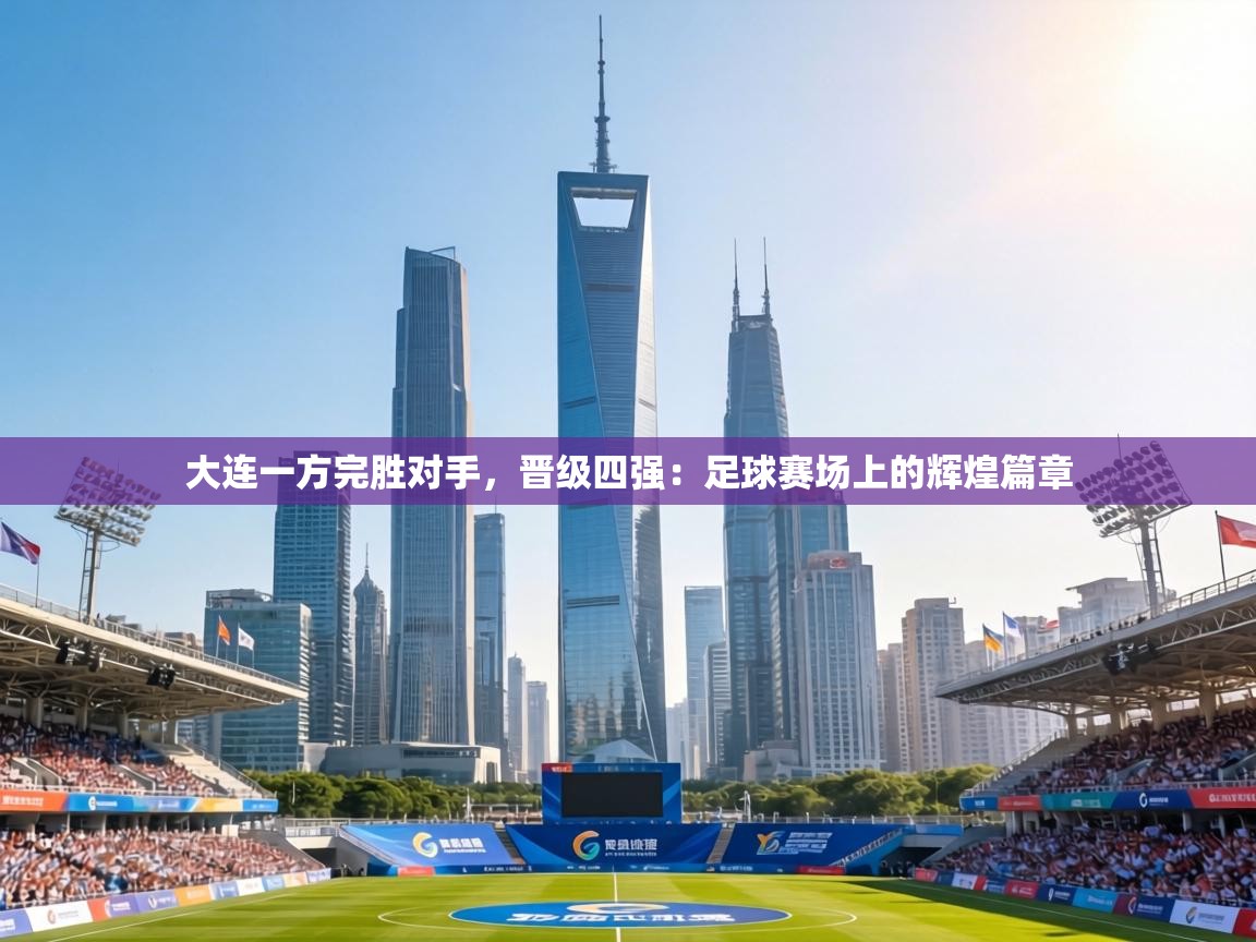 大连一方完胜对手，晋级四强：足球赛场上的辉煌篇章  第2张